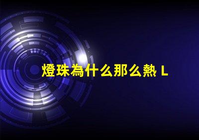 燈珠為什么那么熱 LED燈珠為什么會(huì)壞